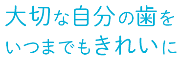 大切な自分の歯をいつまでもきれいに